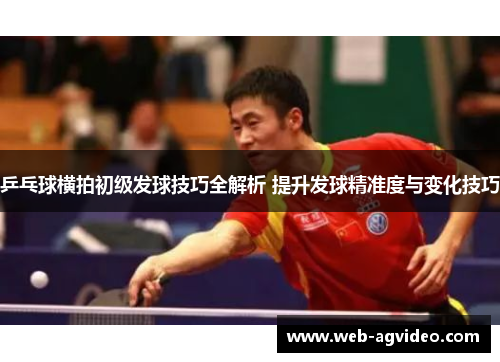 乒乓球横拍初级发球技巧全解析 提升发球精准度与变化技巧
