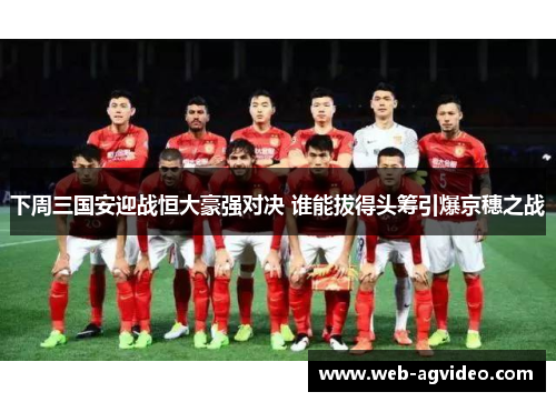 下周三国安迎战恒大豪强对决 谁能拔得头筹引爆京穗之战